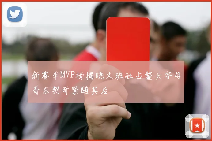 新赛季MVP榜揭晓文班独占鳌头字母哥东契奇紧随其后