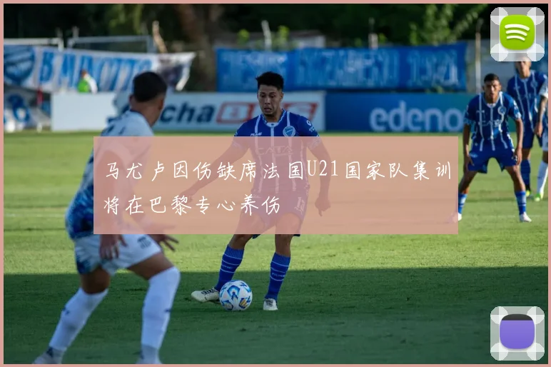马尤卢因伤缺席法国U21国家队集训将在巴黎专心养伤