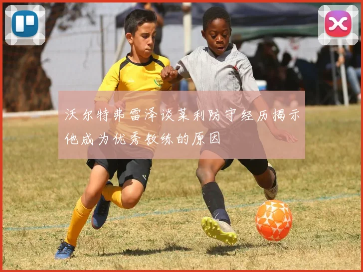 沃尔特弗雷泽谈莱利防守经历揭示他成为优秀教练的原因