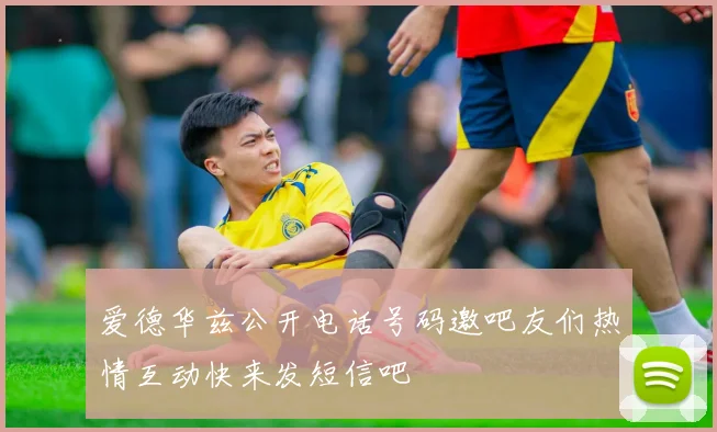爱德华兹公开电话号码邀吧友们热情互动快来发短信吧