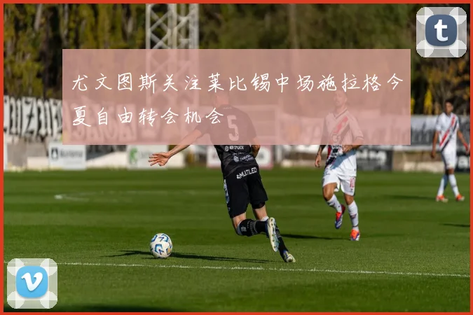 尤文图斯关注莱比锡中场施拉格今夏自由转会机会