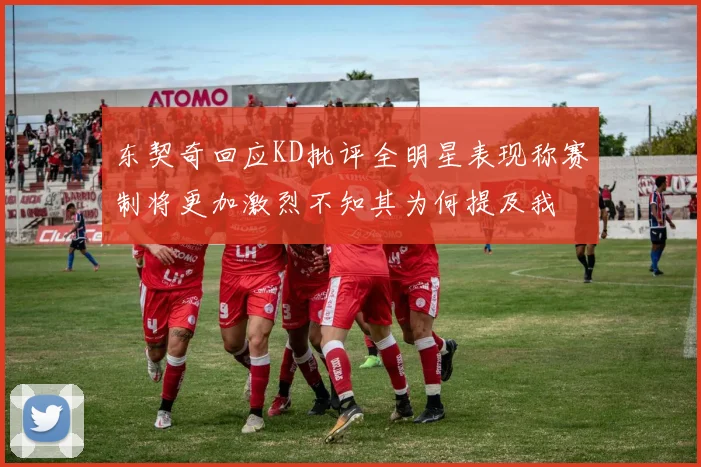 东契奇回应KD批评全明星表现称赛制将更加激烈不知其为何提及我