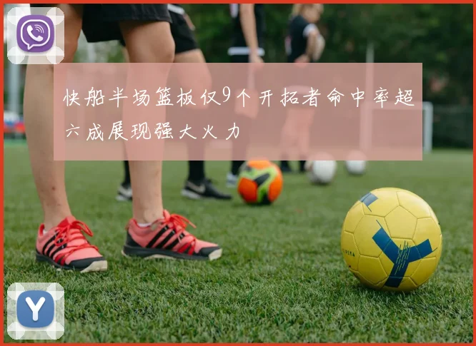 快船半场篮板仅9个开拓者命中率超六成展现强大火力