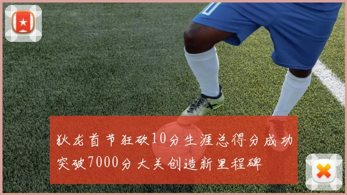 狄龙首节狂砍10分生涯总得分成功突破7000分大关创造新里程碑