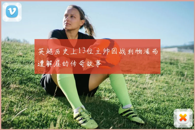 英超历史上13位主帅因战利物浦而遭解雇的传奇故事